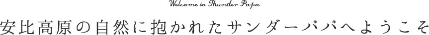 安比高原の自然に抱かれたサンダーパパへようこそ